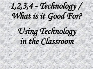 1,2,3,4 - Technology /  What is it Good For? Using Technology in the Classroom 