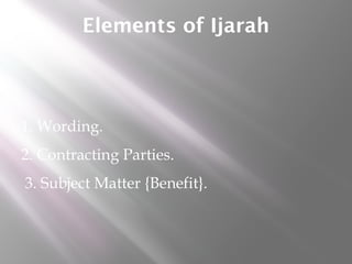 Elements of Ijarah

1. Wording.
2. Contracting Parties.
3. Subject Matter {Benefit}.

 