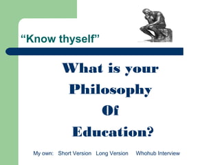 “Know thyself”
What is your
Philosophy
Of
Education?
My own: Short Version Long Version Whohub Interview
 