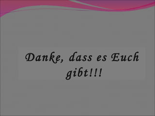 Danke, dass es Euch gibt!!! 