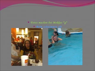 Fotos machen bei Mekkes *g* Beim schwimmen xD 