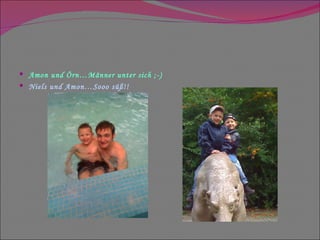 Amon und Örn…Männer unter sich ;-) Niels und Amon…Sooo süß!! 