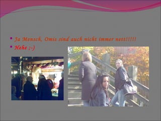 Ja Mensch, Omis sind auch nicht immer nett!!!!! Hehe ;-) 