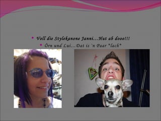 Voll die Stylekanone Janni…Hut ab dooo!!! Örn und Lui…Dat is `n Paar *lach* 