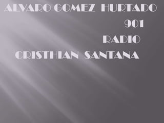 ALVARO GOMEZ HURTADO
                901
             RADIO
 CRISTHIAN SANTANA
 