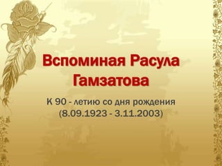 Вспоминая Расула
   Гамзатова
К 90 - летию со дня рождения
   (8.09.1923 - 3.11.2003)
 