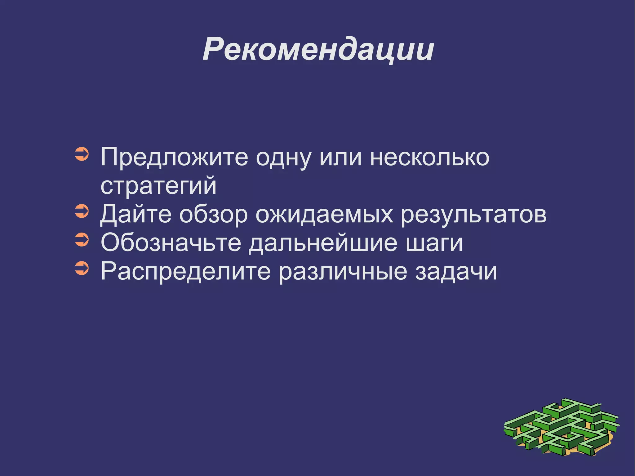 Рекомендации
➲ Предложите одну или несколько
стратегий
➲ Дайте обзор ожидаемых результатов
➲ Обозначьте дальнейшие шаги
➲ Распределите различные задачи
 