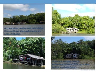 Ao pesquisar, realizamos entrevistas.
Como citá-las adequadamente em
nosso trabalho?
Podemos nomear nossos
entrevistados como EPA ou a eles
atribuir um heterônimo...
 