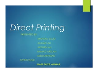 Direct Printing
PRESENTED BY:
MAHSAN SAJID
SAJJAD ALI
MOHSIN ALI
AHMAD ARSLAN
ABDULREHMAN
SUPERVISOR:
MAM FAIZA ANWAR
 