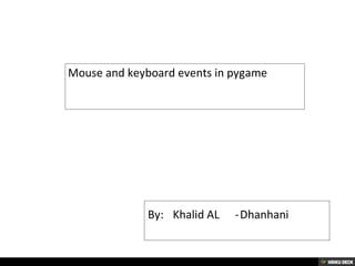 By: Khalid AL -Dhanhani
Mouse and keyboard events in pygame
 