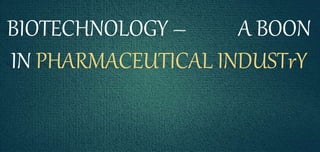 BIOTECHNOLOGY – A BOON
IN PHARMACEUTICAL INDUSTrY
 