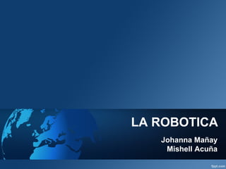 LA ROBOTICA
Johanna Mañay
Mishell Acuña
 