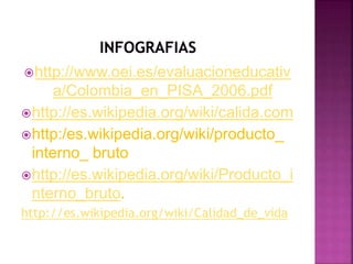 http://www.oei.es/evaluacioneducativ
a/Colombia_en_PISA_2006.pdf
http://es.wikipedia.org/wiki/calida.com
http:/es.wikip...