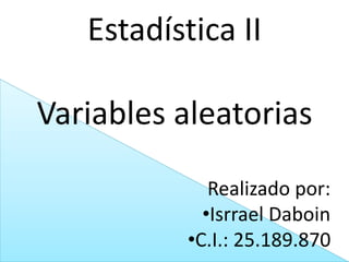 Estadística II
Variables aleatorias
Realizado por:
•Isrrael Daboin
•C.I.: 25.189.870
 