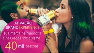 BRANDEXPERIENCE
40mil
sua marca na memória
(e nas redes sociais!) de
pessoas
ATIVAÇÃO
 