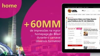 home
de impressões na maior
homepage do Brasil
durante o carnaval
(diversos formatos)
+60MM
 