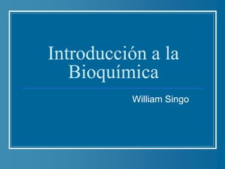 Introducción a la
Bioquímica
William Singo
 