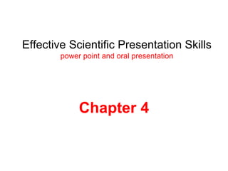 Effective Scientific Presentation Skills
power point and oral presentation
Chapter 4
 