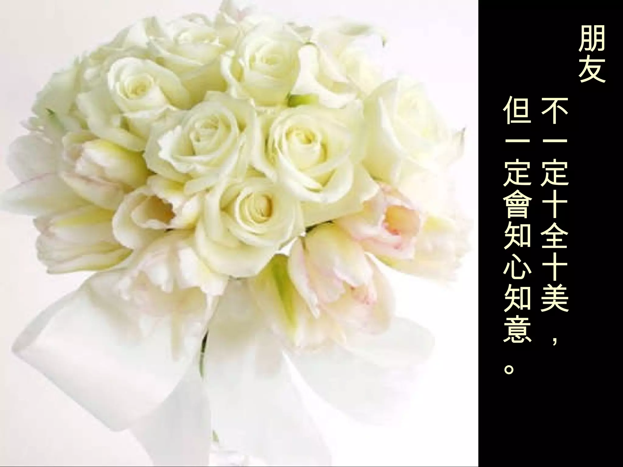 朋友   不一定十全十美， 但一定會知心知意。 