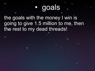 goals the goals with the money I win is going to give 1.5 million to me, then the rest to my dead threads! 