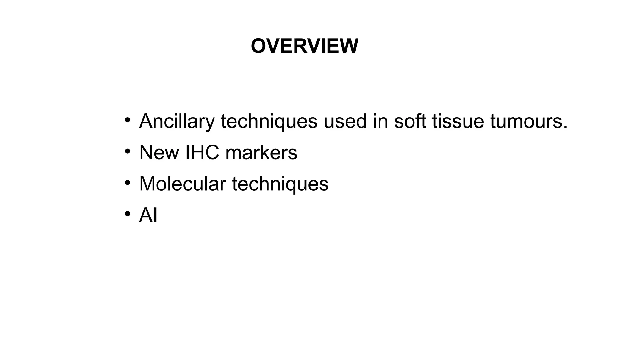 OVERVIEW
• Ancillary techniques used in soft tissue tumours.
• New IHC markers
• Molecular techniques
• AI
 