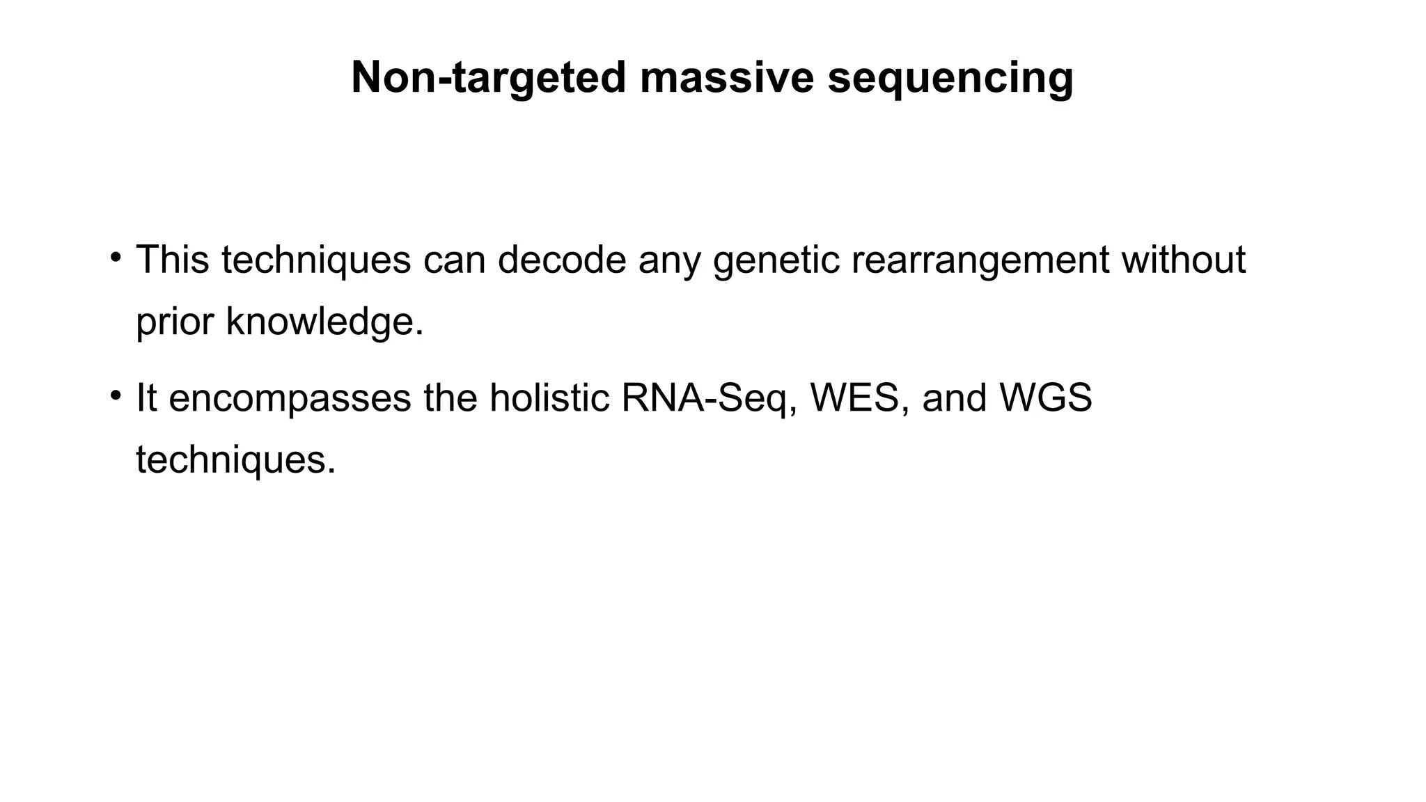 Non-targeted massive sequencing
• This techniques can decode any genetic rearrangement without
prior knowledge.
• It encompasses the holistic RNA-Seq, WES, and WGS
techniques.
 