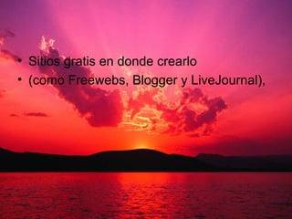 Sitios gratis en donde crearlo (como Freewebs, Blogger y LiveJournal),  