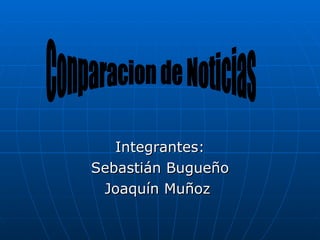 Integrantes: Sebastián Bugueño Joaquín Muñoz  Conparacion de Noticias 
