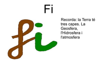 Fi 
● Recorda: la Terra té 
tres capes. La 
Geosfera, 
l'Hidrosfera i 
l'atmosfera 
 
