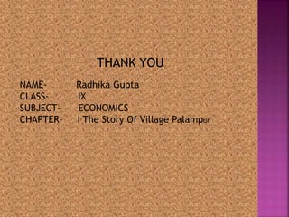 THANK YOU 
NAME- Radhika Gupta 
CLASS- IX 
SUBJECT- ECONOMICS 
CHAPTER- I The Story Of Village Palampur 
