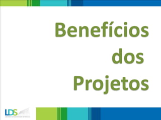Benefícios
dos
Projetos
 