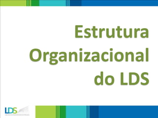 Estrutura
Organizacional
do LDS
 