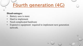 Disadvantages:
• Battery uses is more
• Hard to implement
• Need complicated hardware
• Expensive equipment required to implement next generation
network.
 