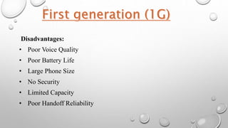 Disadvantages:
• Poor Voice Quality
• Poor Battery Life
• Large Phone Size
• No Security
• Limited Capacity
• Poor Handoff Reliability
 