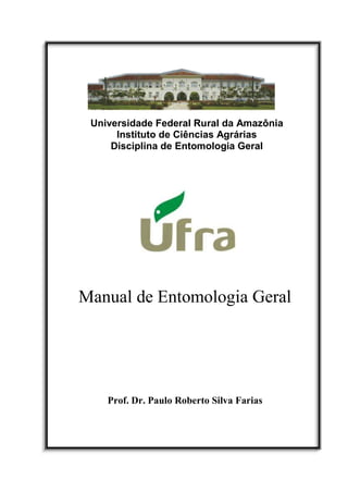Universidade Federal Rural da Amazônia
Instituto de Ciências Agrárias
Disciplina de Entomologia Geral

Manual de Entomologia Geral

Prof. Dr. Paulo Roberto Silva Farias

 