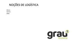 NOÇÕES DE LOGÍSTICA
Aluna:
Turma:
Data:
 