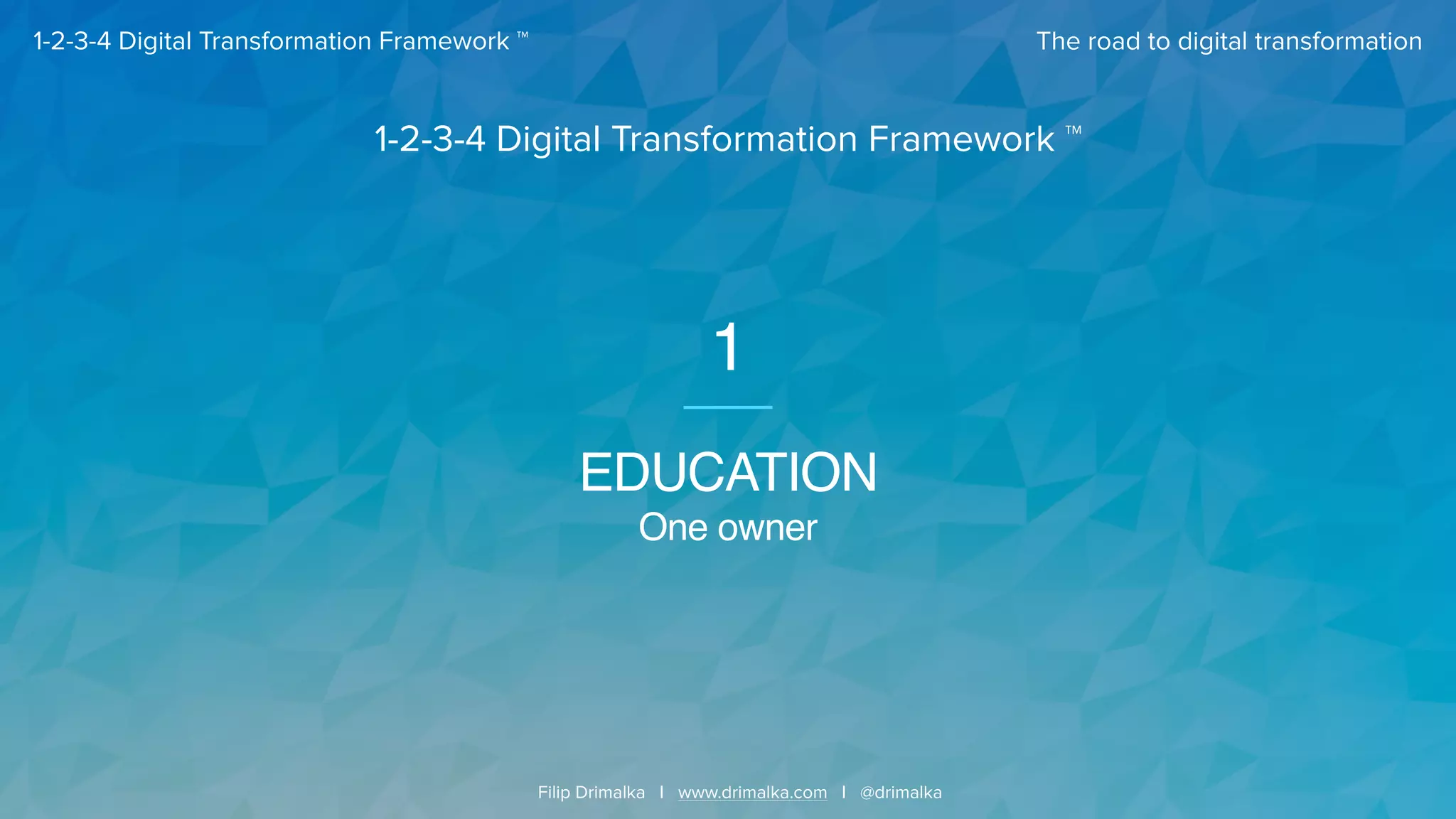 The road to digital transformation
Filip Drimalka I www.drimalka.com I @drimalka
1-2-3-4 Digital Transformation Framework ™
EDUCATION
One owner
1
1-2-3-4 Digital Transformation Framework ™
 