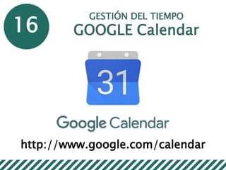 16
GESTIÓN DEL TIEMPO
GOOGLE Calendar
http://www.google.com/calendar
 