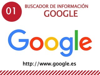 01
BUSCADOR DE INFORMACIÓN
GOOGLE
http://www.google.es
 
