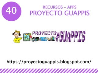 40
RECURSOS – APPS
PROYECTO GUAPPIS
https://proyectoguappis.blogspot.com/
 