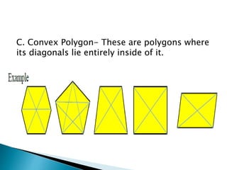C. Convex Polygon- These are polygons where
its diagonals lie entirely inside of it.
 