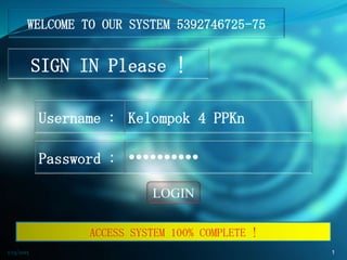 SIGN IN Please !
Username :
Password :
Kelompok 4 PPKn

WELCOME TO OUR SYSTEM 5392746725-75
LOGIN
ACCESS SYSTEM 100% COMPLETE !
1/13/2015 1
 