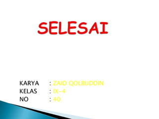 KARYA   : ZAID QOLBUDDIN
KELAS   : IX-4
NO      : 40
 