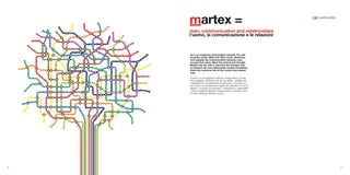 martex =                                                       1234 workmodels



     man, communication and relationships
     l’uomo, la comunicazione e le relazioni



     As in an imaginary metropolitan network, the rela-
     tionships travel within the office world, determine
     and regulate the communication between men,
     occupy their mind, affect the actions and thought.
     martex has the task to perceive the changes and
     to interpret the new relationship models translating
     them into solutions that at the centre have always
     man.

     Come in un immaginario intreccio metropolitano, le rela-
     zioni viaggiano all’interno del mondo ufficio, stabiliscono
     e regolano la comunicazione tra gli uomini, occupano le
     loro menti, ne condizionano l’agire ed il pensiero. A noi di
     Martex il compito di percepire i mutamenti e interpretare
     i nuovi modelli di relazione, traducendoli in soluzioni che
     al centro abbiano sempre l’uomo.




50                                                                                    51
 