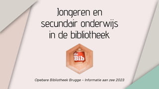 Jongeren en
secundair onderwijs
in de bibliotheek
Opebare Bibliotheek Brugge - Informatie aan zee 2023
 
