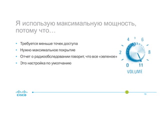 Я использую максимальную мощность,
потому что…
16
• Требуется меньше точек доступа
• Нужно максимальное покрытие
• Отчет о радиообследовании говорит, что все «зеленое»
• Это настройка по умолчанию
 