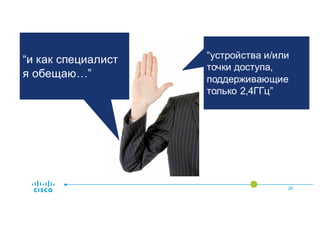 “Я – специалист, и
я знаю свою
технологию.”
“Я не буду
продавать или
устанавливать…"
26
“и как специалист
я обещаю…”
“устройства и/или
точки доступа,
поддерживающие
только 2,4ГГц”
 
