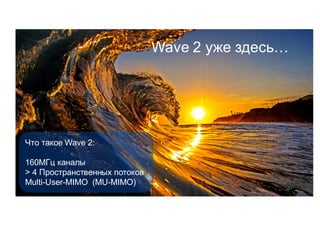 Wave 2 уже здесь…
41
Что такое Wave 2:
160МГц каналы
> 4 Пространственных потоков
Multi-User-MIMO (MU-MIMO)
 