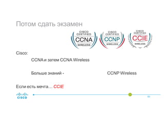Потом сдать экзамен
Cisco:
CCNA и затем CCNA Wireless
Больше знаний - CCNP Wireless
Если есть мечта… CCIE
63
 