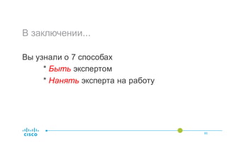 В заключении...
Вы узнали о 7 способах
* Быть экспертом
* Нанять эксперта на работу
65
 